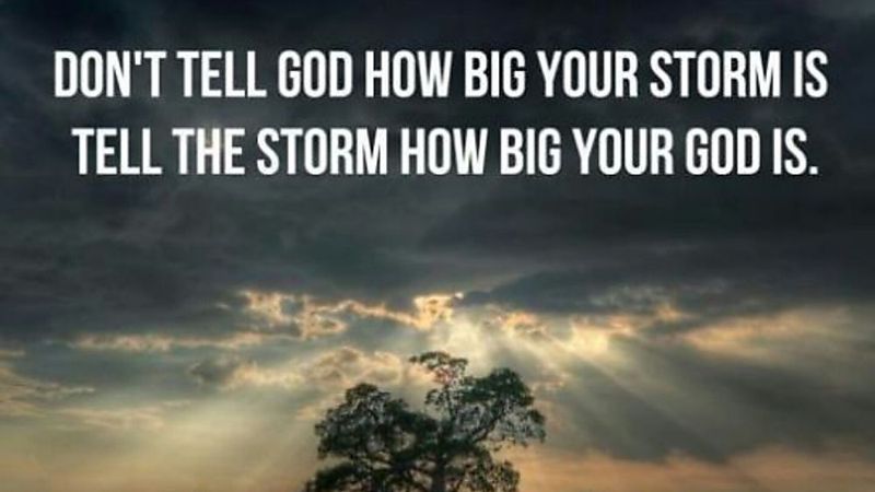 Don’t tell God how big your storm is, tell the storm how big your God is